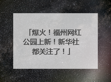 爆火！福州网红公园上新！新华社都关注了！